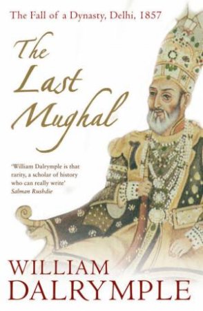 The Last Mughal: The Fall Of A Dynasty, Delhi, 1857 by William Dalrymple