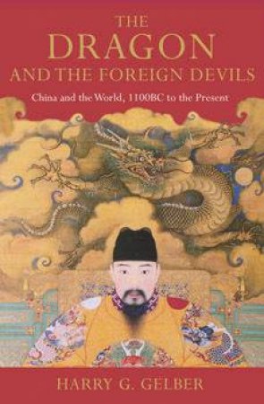 The Dragon And The Foreign Devils: China And The World, 1100 BC To The Present by Harry Gelber