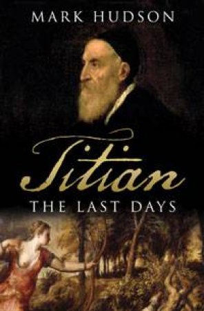 Titian: The Last Days by Hudson Mark