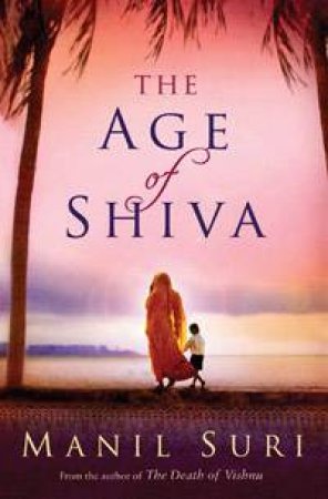 The Age Of Shiva by Manil Suri