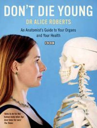 Don't Die Young: An Anatomist's Guide To Your Organs And Your Health by Alice Roberts