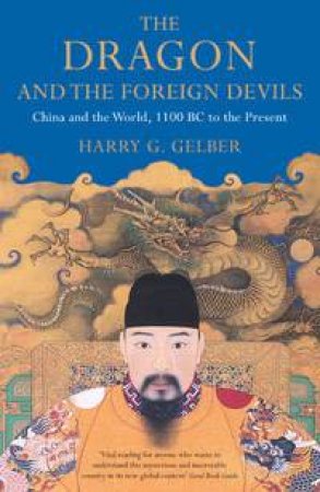 The Dragon And The Foreign Devils: China And The World, 1100 BC To The Present by Harry Gelber