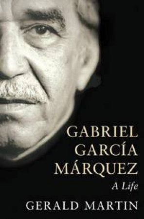 Gabriel Garcia Marquez: A Life by Gerald Martin