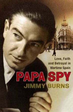 Papa Spy: Love, Faith and Betrayal in Wartime Spain by Jimmy Burns