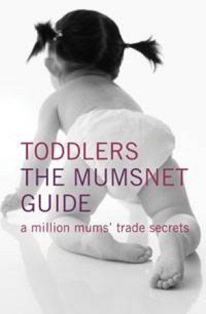 Toddlers: The Mumsnet Guide: a million mums' trade secrets by Mumsnet.com