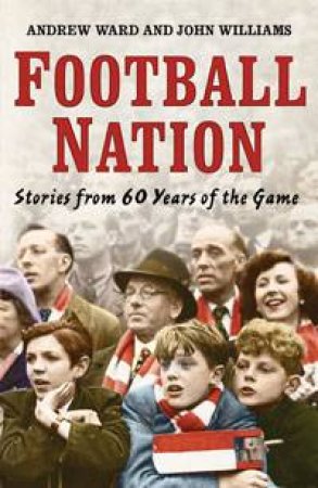 Football Nation: Stories from 60 Years of the Game by Andrew Ward & John Williams