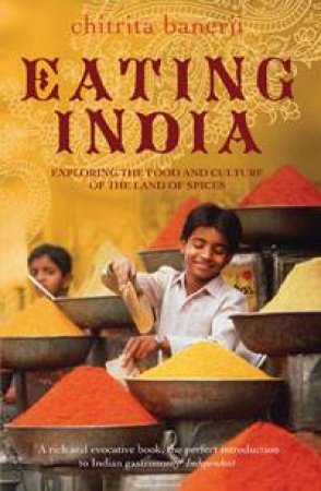 Eating India: Exploring the Food and Culture of the Land of Spices by Chitrita Banerji