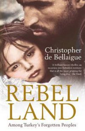 Rebel Land: Among Turkey's Forgotten Peoples by Christopher de Bellaigue