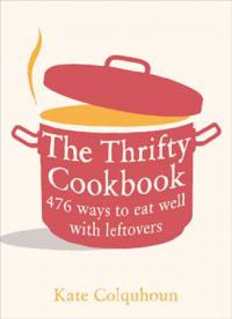 Thrifty Cookbook: 476 Ways to Eat Well With Leftovers by Kate Colquhoun