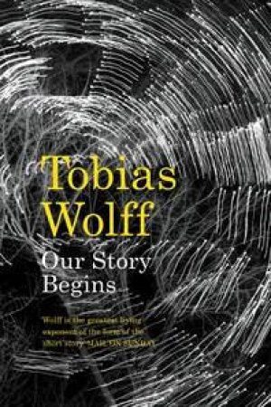 Our Story Begins by Tobias Wolff