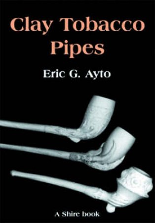 Clay Tobacco Pipes by Eric G. Ayto