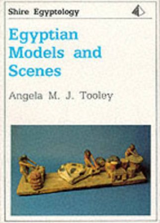 Egyptian Models and Scenes by Angela M.J. Tooley