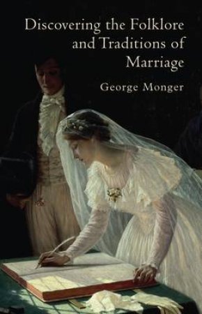 Discovering the Folklore and Traditions of Marriage by George P. Monger