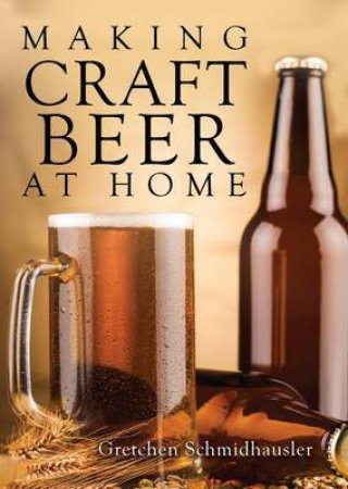 Making Craft Beer at Home by Gretchen Schmidhausler