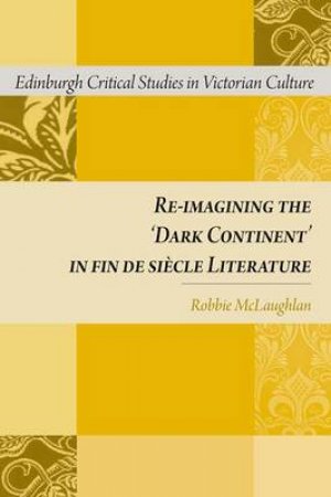 Re-Imagining the 'Dark Continent' in Fin de Si?cle Literature by Robbie McLaughlan