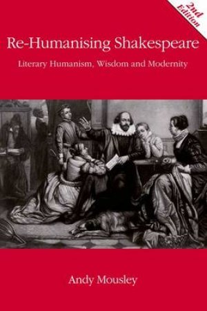 Re-Humanising Shakespeare by Andrew Mousley