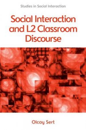 Social Interaction and L2 Classroom Discourse by Olcay Sert