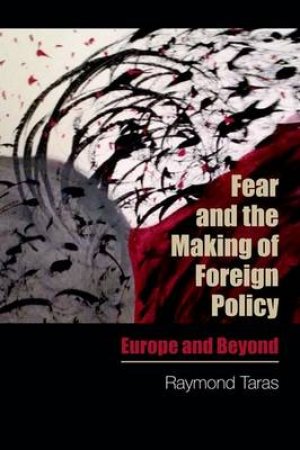 Fear and the Making of Foreign Policy by Raymond Taras