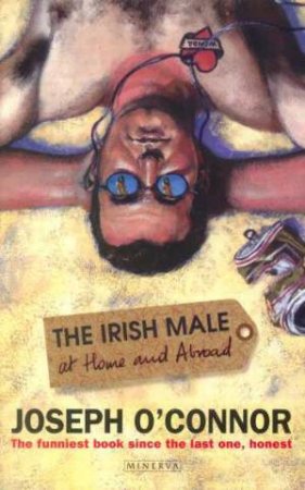 The Irish Male At Home And Abroad by Joseph O'Connor