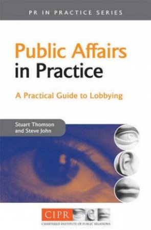 Public Affairs In Practice: A Practical Guide To Lobbying by Stuart Thomson And Steve John