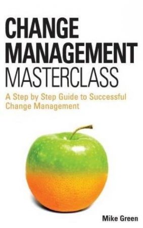 Change Management Masterclass: A Step By Step Guide To Successful Change Management by Mike Green