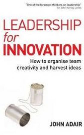 Leadership For Innovation: How To Organise Team Creativity And Harvest Ideas by John Adair