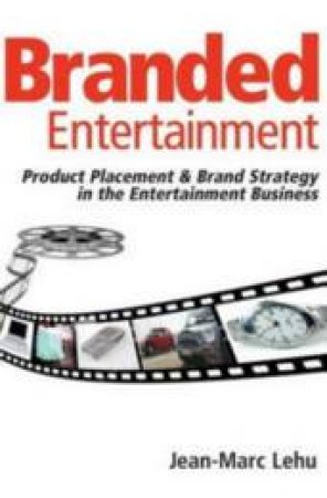 Branded Entertainment: Product Placement And Brand Strategy In The Entertainment Business by Jean-Marc Lehu