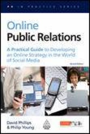 Online Public Relations, 2nd Ed: A Practical Guide to Developing an Online Strategy in the World of Media by David Phillips & Philip Young