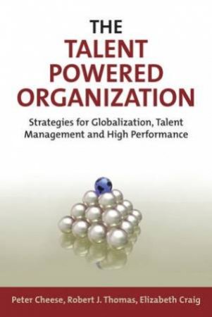 The Talent Powered Organization: Strategies For Globalization, Talent Management And High Performance by Cheese 