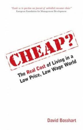 Cheap?: The Real Cost Of Living In A Low Price, Low Wage World by David Bosshart