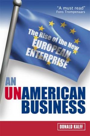 An UnAmerican Business: The Rise of the New European Enterprise by Donald Kalff