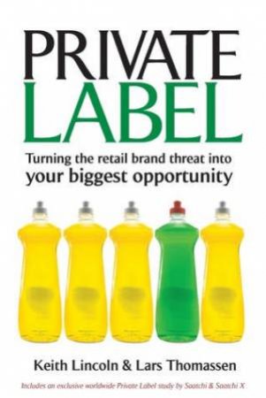 Private Label: Turning The Retail Brand Threat Into Your Biggest Opportunity by Lincoln & Thomasssen