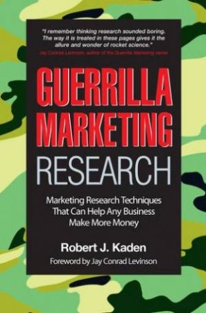 Guerrilla Marketing Research: Marketing Research Techniques That Can Help Any Business Make More Money by Robert Kaden