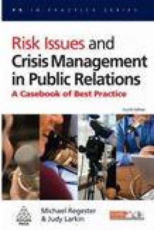 Risk Issues and Crisis Management in Public Relations, 4th Ed: A Casebook of Best Practice by Michael Regester & Judy Larkin