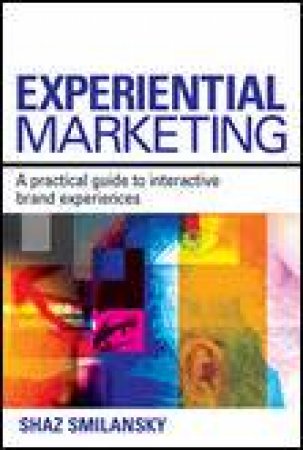 Experimental Marketing: A Practical Guide to Interactive Brand Experiences by Shaz Smilansky