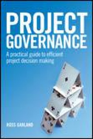 Project Governance: A Practical Guide to Efficient Project Decision Making by Ross Garland