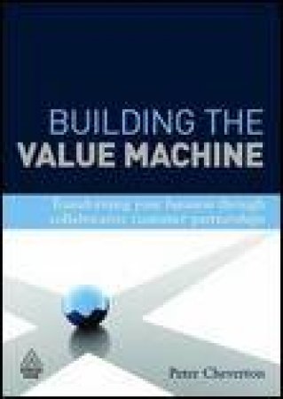 Building the Value Machine: Transforming Your Business Through Cusomer-Backer Innovation by Peter Cheverton