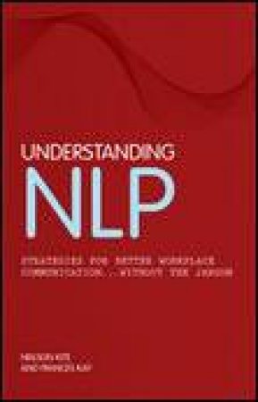 Understanding NLP: Strategies For Better Workplace Communication...Without the Jargon by Frances Kay & Neilson Kite