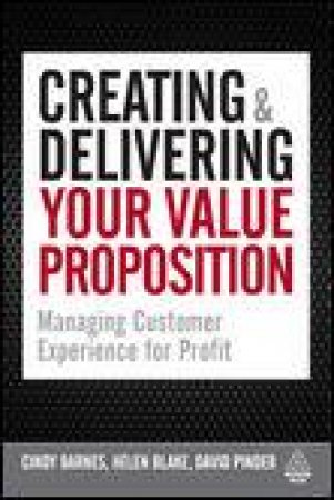 Creating and Delivering Your Value Proposition: Managing Customer Experience for Profit by Cindy Barnes