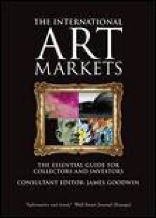 International Art Markets: The Essential Guide for Collectors and Investors by James Goodwin