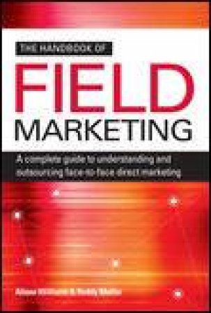 Handbook of Field Marketing: A Complete Guide to Understanding and Outsourcing Face-to-Face Direct Marketing by Alison Williams & Roddy Mullin