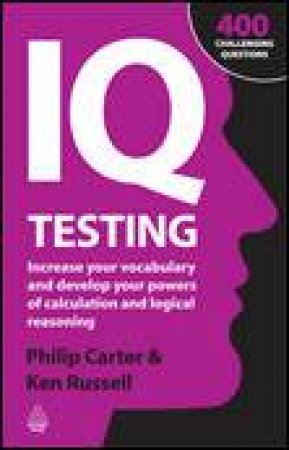 IQ Testing: Increase Your Vocabulary and Develop Your Powers of Calculation and Logical Reasoning by Philip Carter