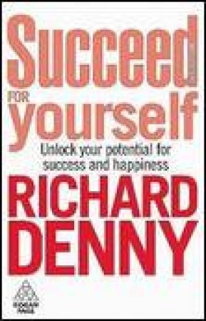 Succeed for Yourself, 3rd Ed: Unlock Your Potential for Success and Happiness by Richard Denny