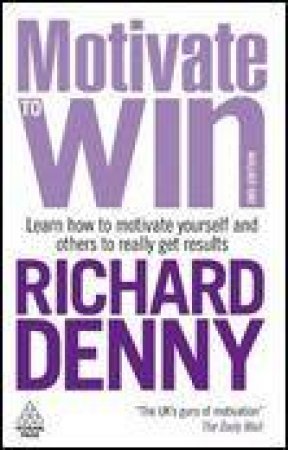 Motivate to Win, 3rd Ed: Learn How to Motivate Yourself and Others to Really Get Results by Richard Denny