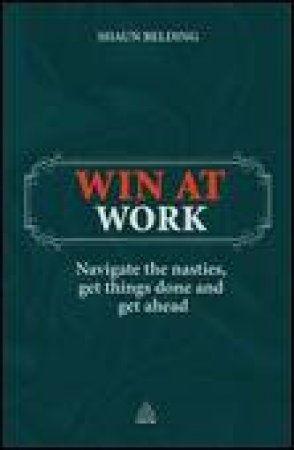 Win At Work: Navigate the Nasties, Geth Things Done and Get Ahead by Shaun Belding