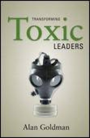 Transforming Toxic Leaders by Alan Goldman