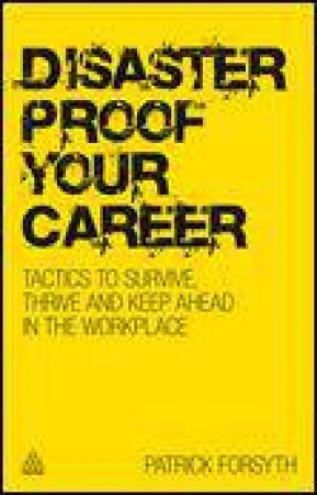 Disaster-Proof Your Career: Tactics to Survive, Thrive and Keep Ahead in the Workplace by Patrick Forsyth