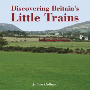 Discovering Britain's Little Trains H/C by Julian Holland