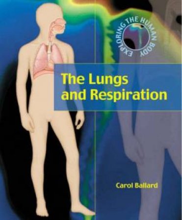 Exploring The Human Body: Lungs And Respiration by Carol Ballard