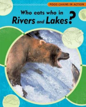 Food Chains In Action: Who Eats Who In Rivers And Lakes? by Andrew Campbell